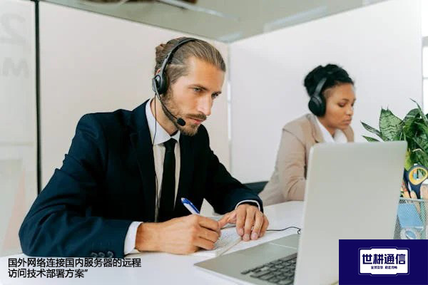 国外网络连接国内服务器的远程访问技术部署？？？？解决方案//世耕通信全球办公专网