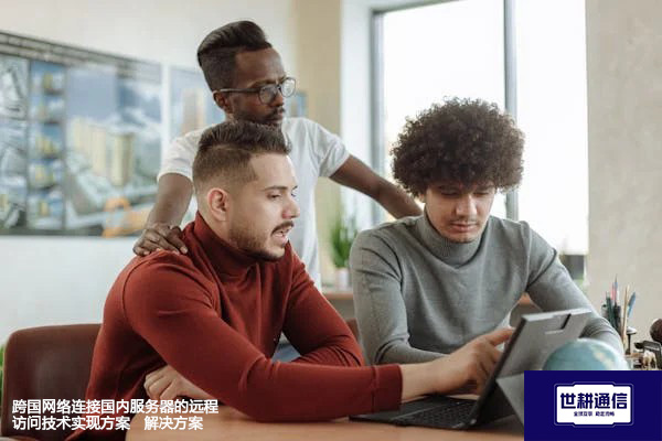 跨国网络连接国内服务器的远程访问技术实现？？？？解决方案//世耕通信全球办公专网