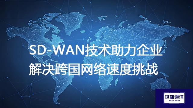 SD-WAN技术助力企业解决跨国网络速度挑战？？？？解决方案//世耕通信全球办公专网