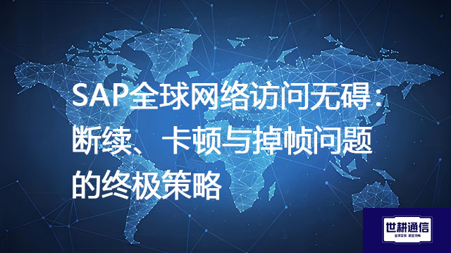 SAP全球网络访问无碍：断续、卡顿与掉帧问题的终极策略？？？？解决方案//世耕通信全球办公专网