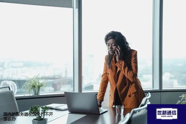 国内的服务器在国外打不开怎么办？？？？解决方案//世耕通信全球办公专网