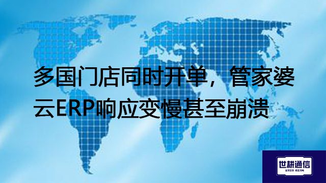 多国门店同时开单，管家婆云ERP响应变慢甚至崩溃？？？？解决方案//世耕通信全球办公专网