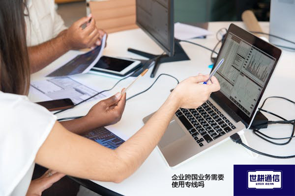 企业跨国业务需要使用专线吗？？？？解决方案//世耕通信全球办公专网