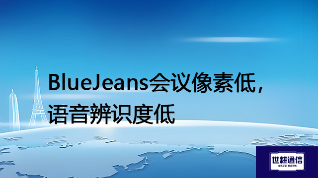 BlueJeans会议像素低，语音辨识度低？？？解决方案//世耕通信BlueJeans视频会议专网