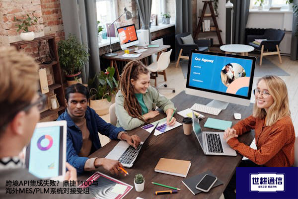 跨境API集成失败？鼎捷T100与海外MES/PLM系统对接受阻？？？？解决方案//世耕通信全球办公专网