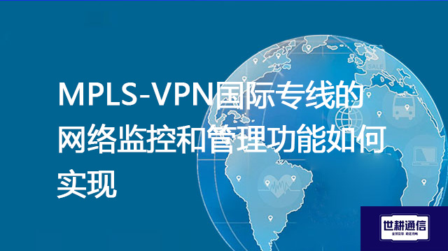 MPLS-VPN国际专线的网络监控和管理功能如何实现？？？？？解决方案//世耕通信全球办公专网