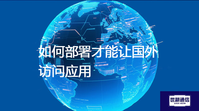 如何部署才能让国外访问应用？？？？解决方案//世耕通信全球办公专网