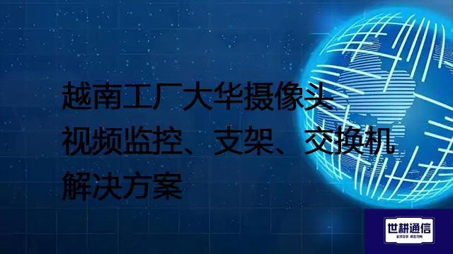 越南工厂摄像头视频监控、支架、交换机？？？？解决方案//世耕通信全球办公专网
