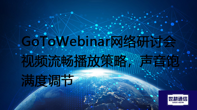 GoToWebinar网络研讨会视频流畅播放策略，声音饱满度调节​？？？？解决方案//世耕通信全球办公专网