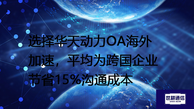 选择华天动力OA海外加速，平均为跨国企业节省15%沟通成本？？？？解决方案//世耕通信全球办公专网
