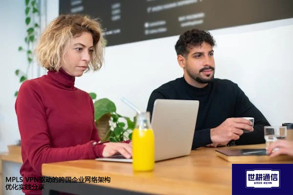 MPLS VPN驱动的跨国企业网络架构优化实践分享？？？？解决方案//世耕通信全球办公专网