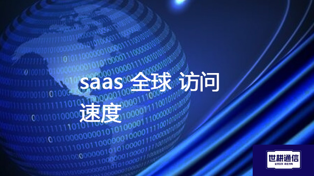 saas 全球 访问速度​？？？？解决方案//世耕通信全球办公专网