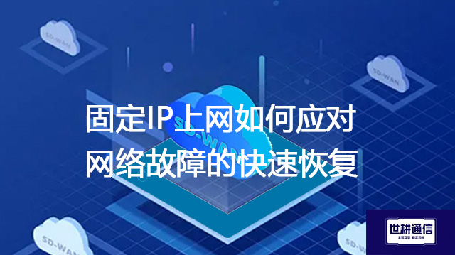 固定IP上网如何应对网络故障的快速恢复？？？？解决方案//世耕通信全球办公专网
