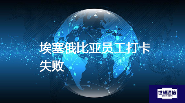 埃塞俄比亚员工打卡失败？？？解决方案//世耕通信全球办公专网