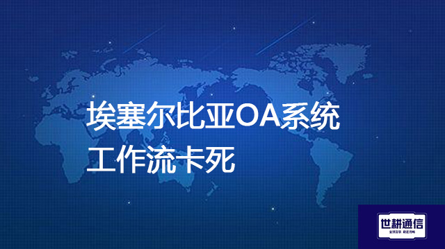 埃塞尔比亚OA系统工作流卡死？？？解决方案//世耕通信全球办公专网