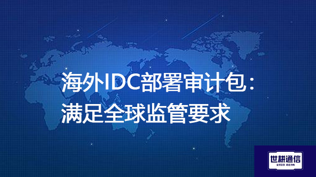 海外IDC部署审计包：满足全球监管要求？？？解决方案//世耕通信全球办公专网