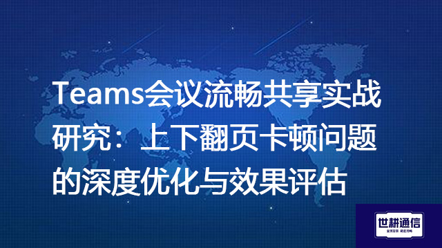Teams会议流畅共享实战研究：上下翻页卡顿问题的深度优化与效果评估？？？解决方案//世耕通信Teams视频会议专网