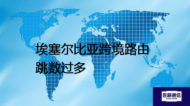 埃塞尔比亚跨境路由跳数过多？？？解决方案//世耕通信全球办公专网
