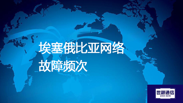 埃塞俄比亚网络故障频次？？？解决方案//世耕通信全球办公专网