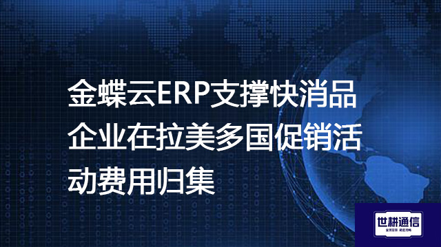 金蝶云ERP支撑快消品企业在拉美多国促销活动费用归集？？？解决方案//世耕通信全球办公专网