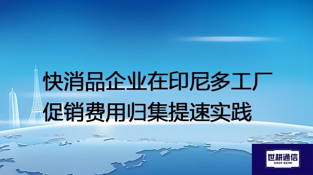 快消品企业在印尼多工厂促销费用归集提速实践？？？解决方案//世耕通信全球办公专网
