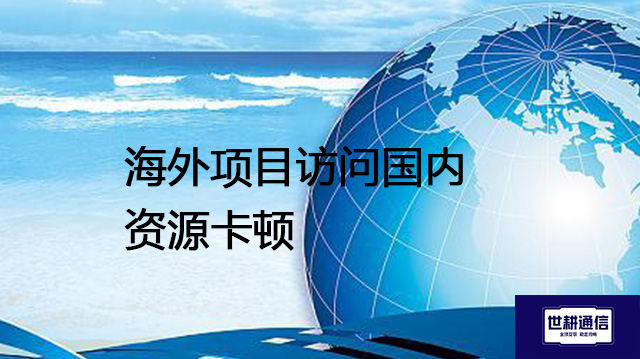 海外项目访问国内资源卡顿？？？解决方案//世耕通信全球办公专网