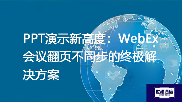 PPT演示新高度：WebEx会议翻页不同步的终极？？？解决方案//世耕通信WebEx视频会议专网