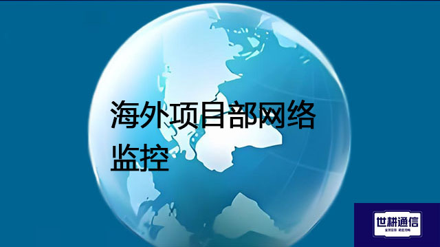 海外项目部网络监控？？？解决方案//世耕通信全球办公专网