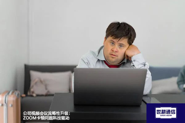 公司视频会议流畅性升级：ZOOM卡顿问题科技驱动？？？解决方案//世耕通信Zoom视频会议专网
